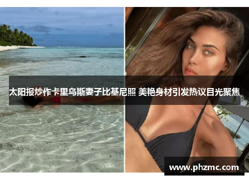 太阳报炒作卡里乌斯妻子比基尼照 美艳身材引发热议目光聚焦