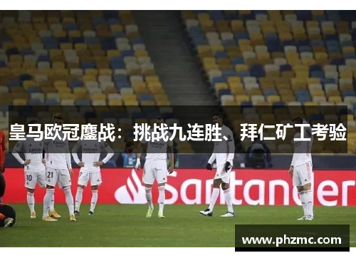 皇马欧冠鏖战：挑战九连胜、拜仁矿工考验