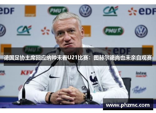 德国足协主席回应纳帅未看U21比赛：图赫尔德尚也未亲自观赛