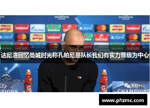 达尼洛回忆曼城时光称孔帕尼是队长我们有实力晋级为中心