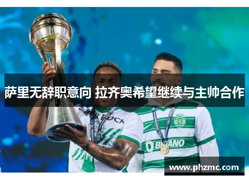 萨里无辞职意向 拉齐奥希望继续与主帅合作