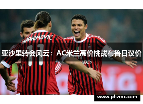 亚沙里转会风云：AC米兰高价挑战布鲁日议价